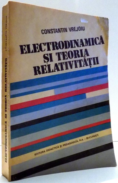 ELECTRODINAMICA SI TEORIA RELATIVITATII de CONSTANTIN VREJOIU , 1993