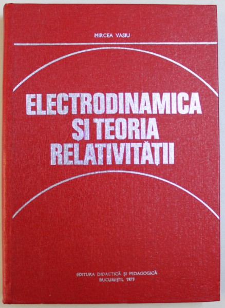 ELECTRODINAMICA SI TEORIA RELATIVITATII de MIRCEA VASIU , 1979