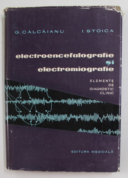 ELECTROENCEFALOGRAFIE SI ELECTROMIOGRAFIE - ELEMENTE DE DIAGNOSTIC CLINIC de G. CALCAIANU si I. STOICA , 1963