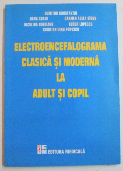 ELECTROENCEFALOGRAMA CLASICA SI MODERNA LA ADULT SI COPIL de DUMITRU CONSTANTIN...CRISTIAN DINU POPESCU , 2008