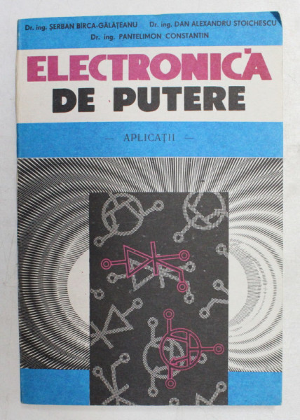 ELECTRONICA DE PUTERE , APLICATII de DR . ING . SERBAN BIRCA - GALATEANU , DR . ING . PANTELIMON CONSTANTIN , 1991