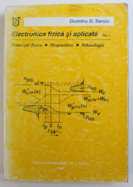 ELECTRONICA FIZICA SI APLICATA , VOL. I : PRINCIPII FIZICE , DISPOZITIVE , TEHNOLOGII de DUMITRU D . SANDU , 1994