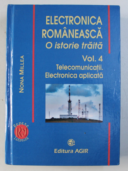 ELECTRONICA ROMANEASCA , O ISTORIE TRAITA , VOLUMUL 4 (TELECOMUNICATII. ELECTRONICA APLICATA) de NONA MILLEA , 2017 *NU CONTINE CD