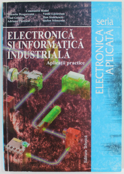 ELECTRONICA SI INFORMATICA INDUSTRIALA , APLICATII PRACTICE de CONSTANTIN RADOI ...STEFAN STEFANESCU , 1997