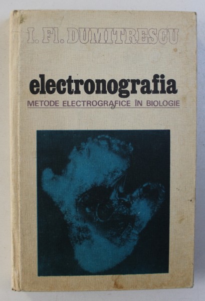 ELECTRONOGRAFIA - METODE ELECTROGRAFICE IN BIOLOGIE de I. FL. DUMITRESCU , 1979