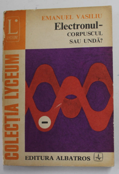 ELECTRONUL - CORPUSCUL SAU UNDA ? de EMANUEL VASILIU , 1977