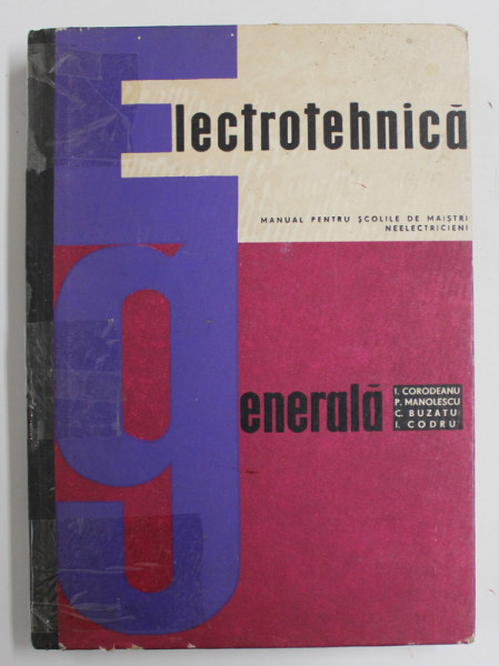 ELECTROTEHNICA GENERALA , MANUAL PENTRU SCOLILE DE MAISTRI NEELECTRICIENI de I. CORODEANU ...I. CODRU , 1967