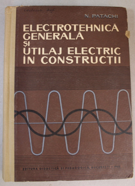 ELECTROTEHNICA GENERALA SI UTILAJ ELECTRIC IN CONSTRUCTII de N. PATACHI , 1962