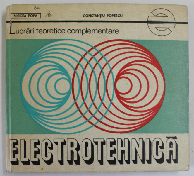 ELECTROTEHNICA , LUCRARI TEORETICE COMPLEMENTARE de MIRCEA POPA si CONSTANTIU POPESCU , 1980