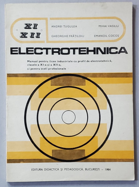 ELECTROTEHNICA , MANUAL PENTRU CLASELE A XI-A si A XII -A de ANDREI TUGULEA ...EMANOIL COCOS , 1984