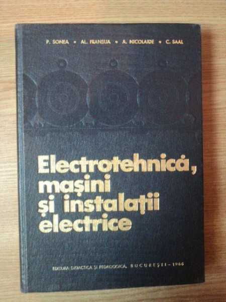 ELECTROTEHNICA , MASINI SI INSTALATII ELECTRICE de P. SONEA , AL. FRANSUA , A. NICOLAIDE , C. SAAL , Bucuresti 1966