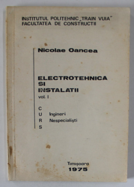ELECTROTEHNICA SI INSTALATII de NICOLAE OANCEA , VOLUMUL I , CURS PENTRU INGINERI NESPECIALISTI , 1975