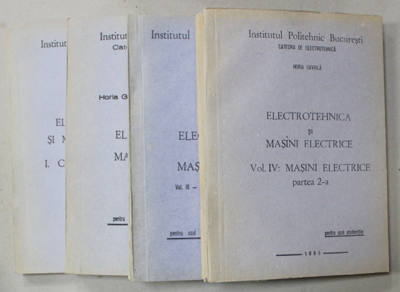 ELECTROTEHNICA SI MASINI UNELTE de HORIA GAVRILA , VOLUMELE I , II , III , PARTEA I , IV , PARTEA A - II -A , 1986 -1989