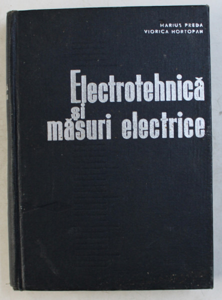 ELECTROTEHNICA SI MASURI ELECTRICE de MARIUS PREDA , VIORICA HORTOPAN , 1967
