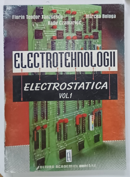 ELECTROTEHNOLOGII , VOLUMUL I : ELECTROSTATICA de FLORIN TEODOR TANASESCU  ...MIRCEA BOLOGA , 1999