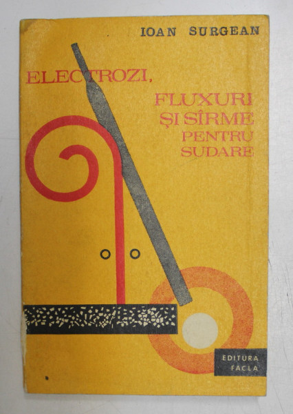 ELECTROZI , FLUXURI SI SARME PENTRU SUDARE de IOAN SURGEAN , 1976 * COPERTA SPATE UZATA