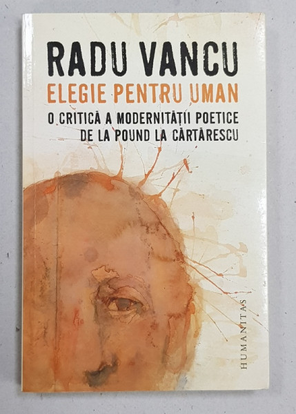 ELEGIE PENTRU UMAN  - O CRITICA A MODERNITATII POETICE DE LA POUND LA CARTARESCU de RADU VANCU , 2016