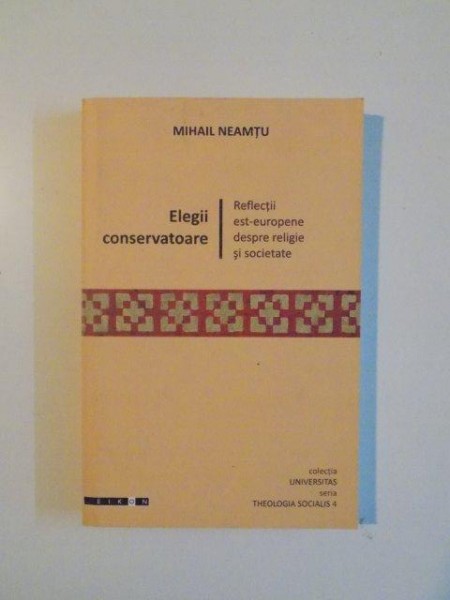 ELEGII CONSERVATOARE . REFLECTII EST EUROPENE DESPRE RELIGIE SI SOCIETATE de MIHAIL NEAMTU , 2009