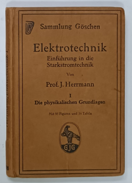 ELEKTROTECHNIK , INTRODUCERE IN INGINERIA DE INALTA TENSIUNE von PROF. J. HERRMANN , TEXT IN LIMBA GERMANA , VOLUMUL I , 1917