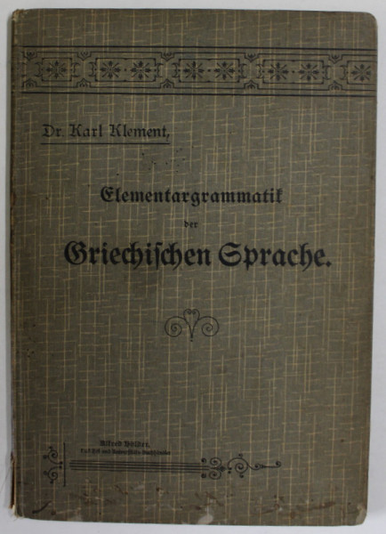 ELEMENTARGRAMMATIK DER GRIECHISCHEN SPRACHE ( GRAMATICA ELEMENTARA - LIMBA GREACA ) von KARL KLEMENT , 1909 , TEXT IN GERMANA CU CARACTERE GOTICE SI GREACA