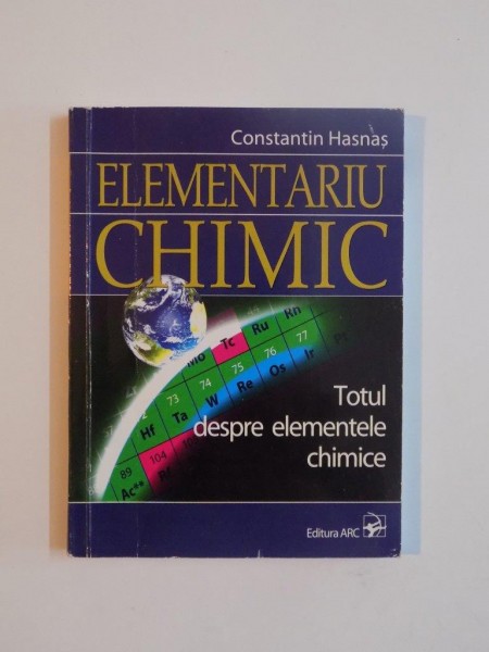 ELEMENTARIU CHIMIC , TOTUL DESPRE ELEMENTELE , CONSTANTIN HASNAS, 2008