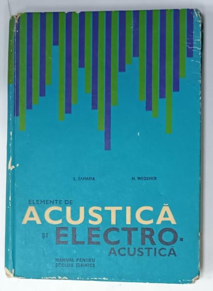 ELEMENTE DE ACUSTICA SI ELECTRO - ACUSTICA , MANUAL PENTRU SCOLILE TEHNICE de S. ZAHARIA si N. WEGENER , 1967