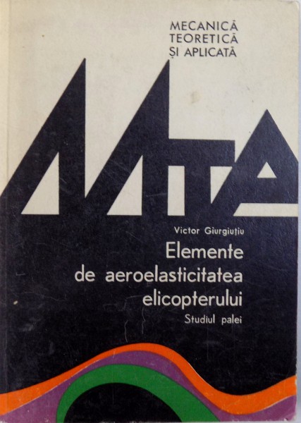 ELEMENTE DE AEROELASTICITATEA ELICOPTERULUI  - STUDIUL PALEI de VICTOR GIURGIUTIU , 1982