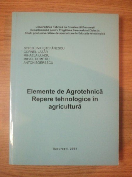ELEMENTE DE AGROTEHNICA . REPERE TEHNOLOGICE IN AGRICULTURA de SORIN LIVIU STEFANESCU ... ANTON BOERESCU , 2002