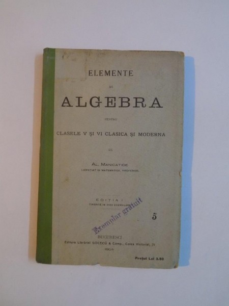 ELEMENTE DE ALGEBRA PENTRU CLASELE V SI VI CLASICA SI MODERNA de AL. MANICATIDE, EDITIA I  1904