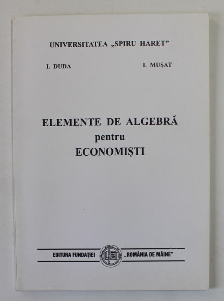 ELEMENTE DE ALGEBRA PENTRU ECONOMISTI de I. DUDA si I. MUSAT , 2000