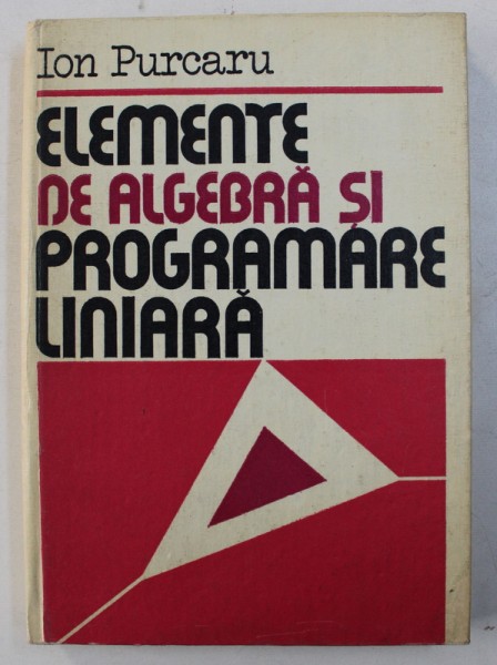 ELEMENTE DE ALGEBRA SI PROGRAMARE LINIARA de ION PURCARU , 1982