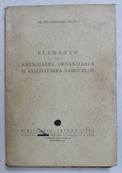 ELEMENTE DE AMENAJAREA, ORGANIZAREA SI EXPLOATAREA FABRICELOR de GHEORGHE MANEA  1944