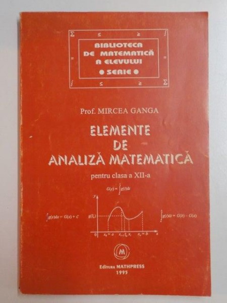 ELEMENTE DE ANALIZA MATEMATICA PENTRU CLASA A XII - A de MIRCEA GANGA , 1995