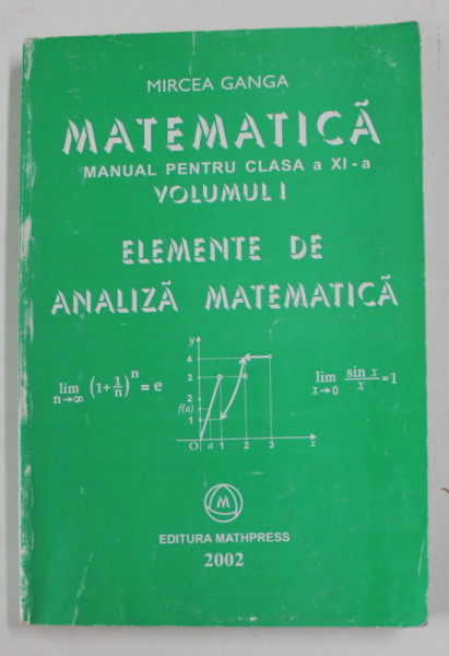 ELEMENTE DE ANALIZA MATEMATICA , MANUAL PENTRU CLASA A - XI -A , VOLUMUL I de MIRCEA GANGA , 2002