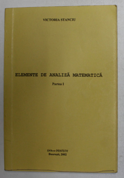 ELEMENTE DE ANALIZA MATEMATICA , PARTEA I de VICTORIA STANCIU , 2002