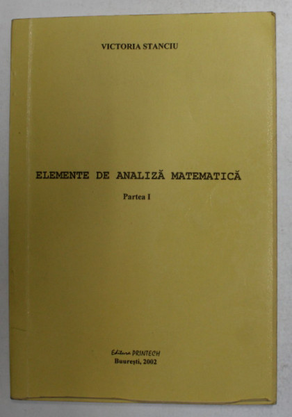 ELEMENTE DE ANALIZA MATEMATICA , PARTEA I de VICTORIA STANCIU , 2002