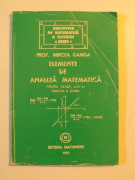 ELEMENTE DE ANALIZA MATEMATICA , PENTRU CLASA A XI - A, PARTEA A DOUA de MIRCEA GANGA , 2000
