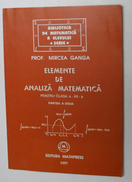 ELEMENTE DE ANALIZA MATEMATICA PENTRU CLASA A - XII -A , PARTEA A DOUA de MIRCEA GANGA , 1997