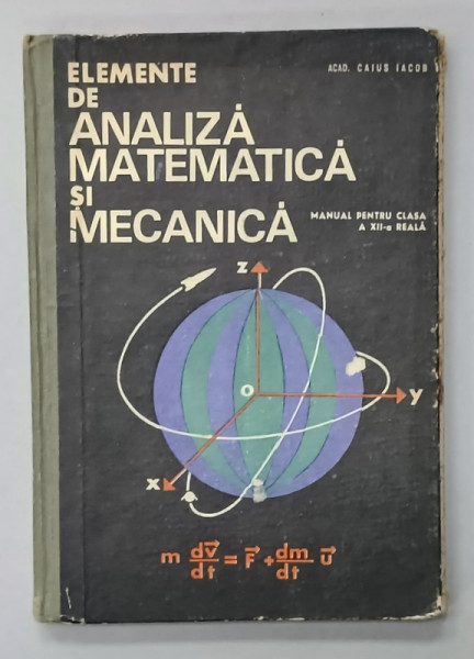 ELEMENTE DE ANALIZA MATEMATICA SI MECANICA , MANUAL PENTRU CLASA A XII - A REALA de ACAD. CAIUS IACOB , 1968