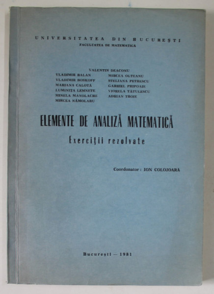 ELEMENTE DE ANALIZA MATEMEMATICA , EXERCITII REZOLVATE de VALENTIN DEACONU ...ADRIAN TROIE ,  coordonator ION COLOJOARA , 1981