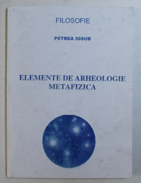 ELEMENTE DE ARHEOLOGIE METAFIZICA de PETREA IOSUB *DEDICATIA AUTORULUI CATRE ACAD. ALEXANDRU BOBOC