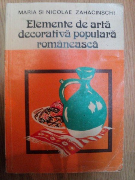 ELEMENTE DE ARTA DECORATIVA POPULARA ROMANEASCA de MARIA si NICOLAE ZAHACINSCHI , 1985