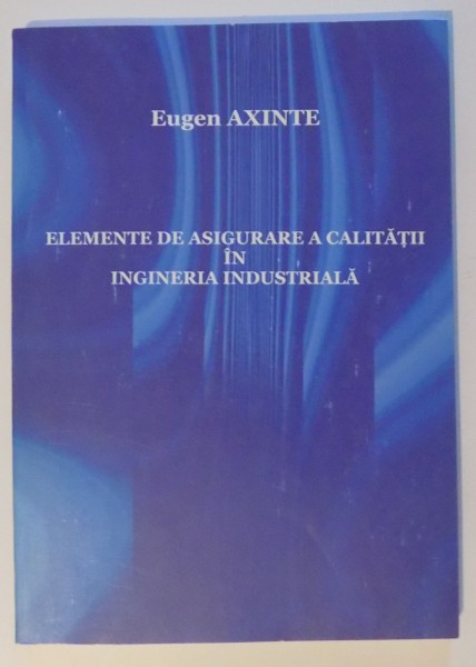 ELEMENTE DE ASIGURARE A CALITATII IN INGINERIA INDUSTRIALA de EUGEN AXINTE , 2007