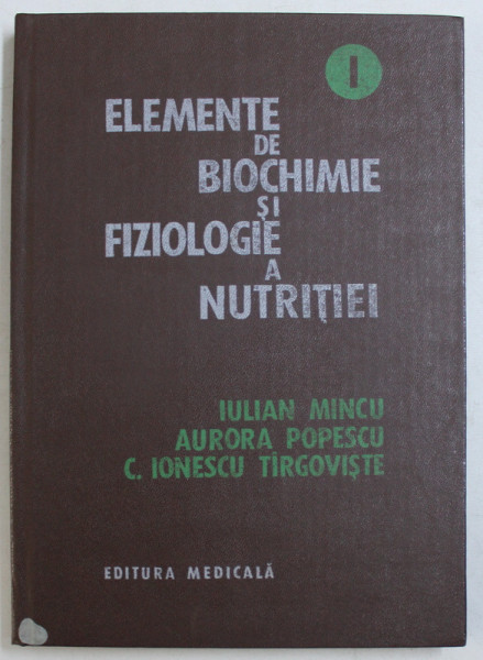 ELEMENTE DE BIOCHIMIE SI FIZIOLOGIE A NUTRITEI de IULIAN MINCU ...C. IONESCU TARGOVISTE , VOLUMUL I  , 1985