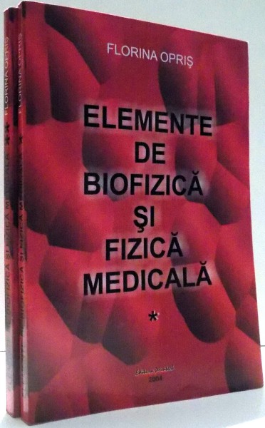 ELEMENTE DE BIOFIZICA SI FIZICA MEDICALA de FLORINA OPRIS, VOL. I-II , 2004