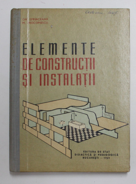 ELEMENTE DE CONSTRUCTII SI INSTALATII , MANUAL PENTRU ELEVII SCOLILOR TEHNICE DE MAISTRI ( NESPECIALISTI )  de GH. SPRINCEANA si M. PROCOPIESCU , 1961