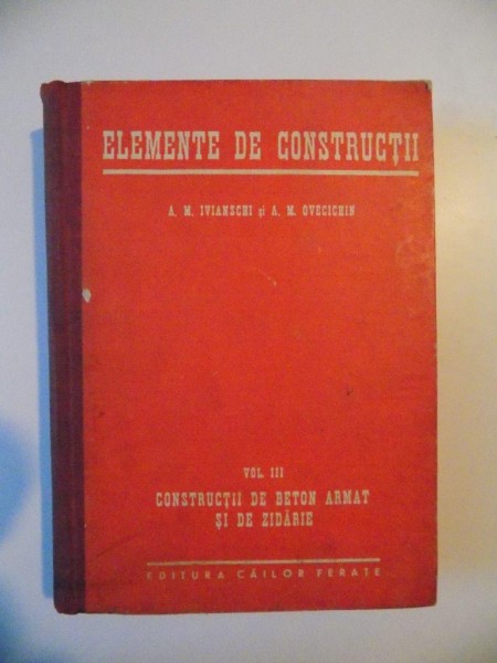 ELEMENTE DE CONSTRUCTII , VOL. III , CONSTRUCTII DE BETON ARMAT SI DE ZIDARIE  de A. M. IVIANSCHI , A. M. OVECICHIN