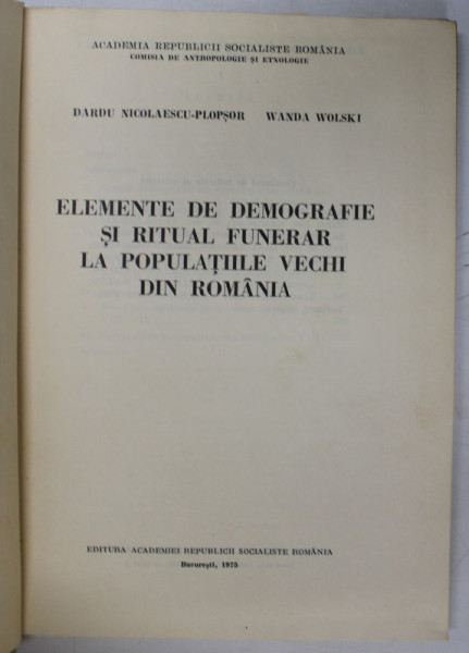 ELEMENTE DE DEMOGRAFIE SI RITUAL FUNERAR LA POPULATIILE VECHI DIN ROMANIA de DARDU NICOLAESCU , WANDA WOLSKI  , Bucuresti 1975