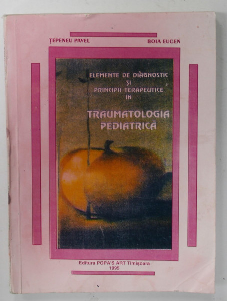 ELEMENTE DE DIAGNOSTIC SI PRINCIPII TERAPEUTICE IN TRAUMATOLOGIA PEDIATRICA de TEPENEU PAVEL si BOIA EUGEN , 1995