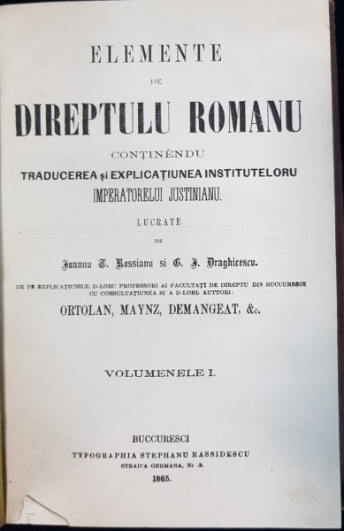 Elemente  de  dreptulu  romanu.  Conţinîndu tradu cerea şi explicaţiunea  instituteloru imperatorelui  Justinianu .  - vol. 1. - Bucureşti, 1865